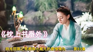 《枕上書番外》时光回溯之帝君与小凤九的爱恨情仇 第83集（迪丽热巴、高伟光领衔主演）