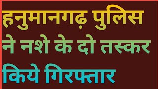 हनुमानगढ़ पुलिस ने नशे के दो तस्कर किये गिरफ्तार देखिए पूरी रिपोर्ट