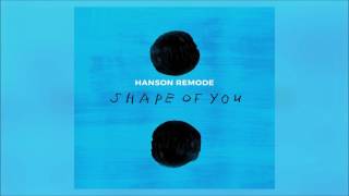 Ed Sheeran - Shape Of You (Hanson Remode)