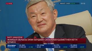 ЖАМБЫЛ ОБЛЫСЫ ӘКІМІ БЕРДІБЕК САПАРБАЕВ ҚЫЗМЕТІНЕН КЕТУІ МҮМКІН