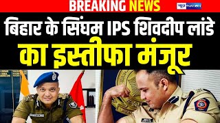 IPS Shivdeep Lande का इस्तीफा अभी-अभी President ने किया मंजूर | Bihar News | News4Nation