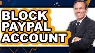 How to Block PayPal Account (Full Guide)
