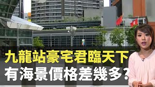 九龍站豪宅君臨天下 有海景價格差幾多? - 日日有樓睇 - 香港新聞-TVB News-伍楚瑩