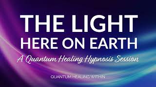 The Light Here on Earth :: A Quantum Healing Hypnosis Session Excerpt + Entity Release