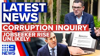 Major corruption inquiry involving Victorian premier, JobSeeker rise unlikely | 9 News Australia