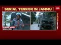 serial terror in jammu search operation in j u0026k s doda intensifies india today