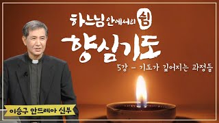 하느님 안에서의 쉼, 향심기도ㅣ5강 기도가 깊어지는 과정들 | 이승구 안드레아 신부 | 서울대교구 사목국