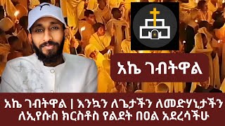 አኬ ገብትዋል | እንኳን ለጌታችን ለመድሃኒታችን ለኢየሱስ ክርስቶስ የልደት በዐል አደረሳችሁ