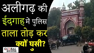 Aligarh में ताले तोड़कर पुलिस ने किया ईदगाह में प्रवेश, चोकीदार की लगाई मार | Globaltoday