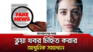 ভুয়া খবর চিহ্নিত করার আধুনিক সমাধান | Fake News Solution | Bangladesher Khabor