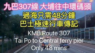 KMB 九巴307線 大埔往中環碼頭 過海只需48分鐘 巴士極速行車傳記 from Tai Po to Central ferry pier only 48 mins