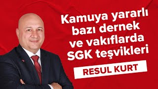 Kamuya yararlı bazı dernek ve vakıflarda SGK teşvikleri - Resul Kurt (18.02.2022)