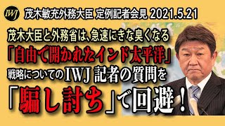 2021.5.21 茂木敏充外務大臣 定例記者会見～茂木大臣と外務省は、急速にきな臭くなる「自由で開かれたインド太平洋」戦略についてのIWJ記者の質問を「騙し討ち」で回避！