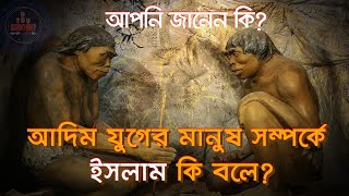 আদিম যুগের মানুষ সম্পর্কে ইসলাম কি বলে?