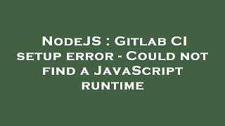 NodeJS : Gitlab CI setup error - Could not find a JavaScript runtime