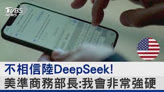 不相信陸DeepSeek! 美準商務部長:我會非常強硬｜TVBS新聞 @TVBSNEWS02