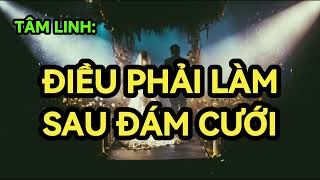 TÂM LINH: CẦN LÀM GÌ SAU ĐÁM CƯỚI ĐỂ GIÚP HÔN NHÂN BỀN CHẶT HẠNH PHÚC