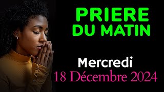 🙏 PRIERE du MATIN - Mercredi 18 Décembre 2024 - Pour une Journée Pleine de Bénédiction Divine