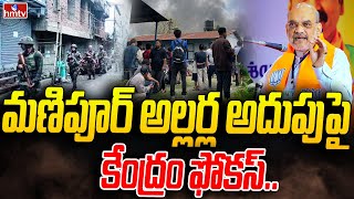 మణిపూర్ అల్లర్ల అదుపు పై కేంద్రం ఫోకస్ | Central Govt Focus on Manipur Riots | hmtv