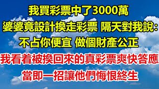 我買彩票中了3000萬，婆婆竟設計換走彩票，隔天對我說：不占你便宜，做個財產公正，我看着被換回來的真彩票，爽快答應，當即一招讓他們悔恨終生#情感故事 #家庭