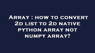 Array : how to convert 2d list to 2d native python array not numpy array?