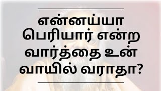 என்னய்யா பெரியார் என்ற வார்த்தை உன் வாயில் வராதா?