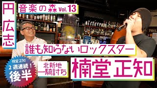 【音楽の森Vol.13】円広志×楠堂 正知　誰も知らないロックスター【2週連続後半戦】