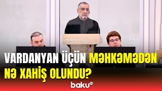 Vardanyanın məhkəməsindən yeni məlumatlar | Hazırlıq iclasının detalları