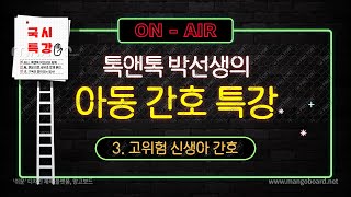 ( 아동간호 특강)  3. 고위험 신생아 간호 *톡앤톡 박선생 *