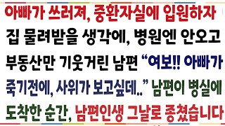 반전신청사연 아빠가 쓰러져 중환자실에 입원하자 집 물려받을 생각에 병원에 안오고 돈만 탐내는 남편 여보 아빠가 보고싶데남편이 병실에 온순간[신청사연][사이다썰][사연라디오]