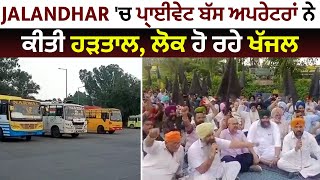 Jalandhar 'ਚ ਪ੍ਰਾਈਵੇਟ ਬੱਸ ਅਪਰੇਟਰਾਂ ਨੇ ਕੀਤੀ ਹੜਤਾਲ, ਲੋਕ ਹੋ ਰਹੇ ਖੱਜਲ