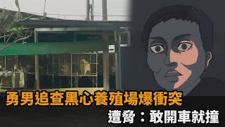 敢開車就撞下去！勇男追查黑心養殖場爆衝突　竟遭脅：全村都我朋友－民視新聞