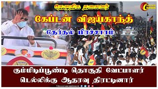 கும்மிடிப்பூண்டி தொகுதி தேமுதிக வேட்பாளர் டெல்லிக்கு ஆதரவு திரட்டினார் - கேப்டன் விஜயகாந்த்