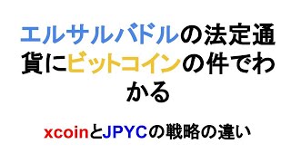 エルサルバドルの法定通貨にビットコインの件でわかる　xcoinとJPYCの戦略の違い