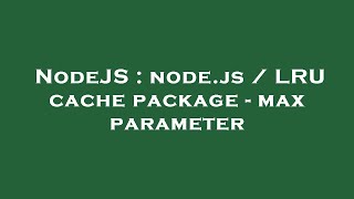 NodeJS : node.js / LRU cache package - max parameter