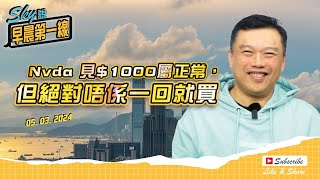 【Sky說 早晨第一線】Nvda 見$1000屬正常，但絕對唔係一回就買 #恆指 #港股 #美股 丨2024.03.05 (中文字幕)