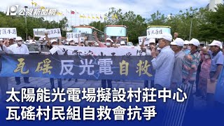 太陽能光電場擬設村莊中心 瓦磘村民組自救會抗爭｜20240611 公視晚間新聞