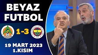 Beyaz Futbol 19 Mart 2023 1.Kısım / Alanyaspor 1-3 Fenerbahçe
