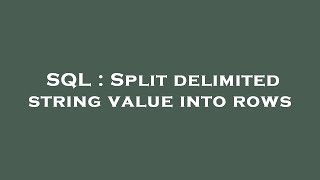 SQL : Split delimited string value into rows