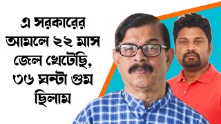 এ সরকারের আমলে ২২ মাস জেল খেটেছি, ৩৬ ঘন্টা গুম ছিলাম।