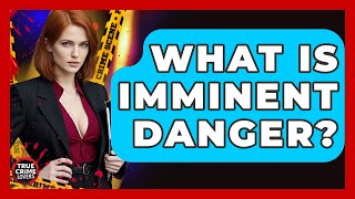 What Is Imminent Danger? - True Crime Lovers