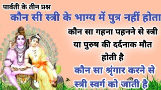 पार्वती के प्रश्न -कौन सी स्त्री के भाग्य में पुत्र नहीं होता !कौन सा गहना पहनने से दर्दनाक मौत होती