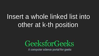 Insert a whole linked list into other at k-th position | GeeksforGeeks