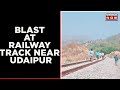 Explosion Took Place Near Railway Tracks Of Udaipur, Explosives Recovers From Site | Latest News