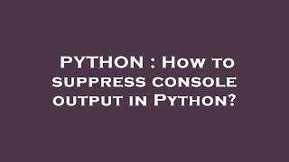 PYTHON : How to suppress console output in Python?