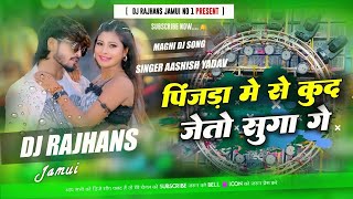 Pinjda Me Se Kud Jeto Suga Ge Aashish Yadav Maghi Song Mix Dj Rajhans Jamui(Blasterdj.in)