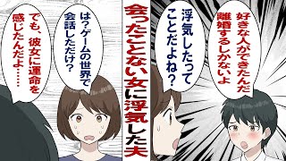 【漫画】夫「運命の相手を見つけたから離婚してくれ！彼女とはオンラインゲームで知り合ったんだ！」一度も会ったことのない女が理由で離婚したいと言う夫に愕然とする私……ところが調べてみると……