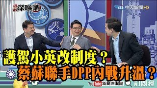 【周末深喉嚨】精彩片段 護駕小英改制度？ 蔡蘇聯手DPP內戰升溫？