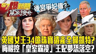 英版「後宮甄嬛傳」 女王34億珠寶遺產全歸凱特？！ 梅根控「皇室霸凌」王妃夢恐落空？ -黃暐瀚【57爆新聞 萬象搜奇】