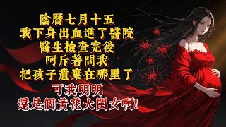 陰曆七月十五，我下身出血進了醫院。醫生檢查完後，呵斥著問我將孩子遺棄在哪里了。可我明明還是個黃花大閨女啊！